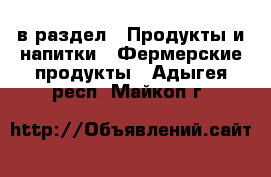  в раздел : Продукты и напитки » Фермерские продукты . Адыгея респ.,Майкоп г.